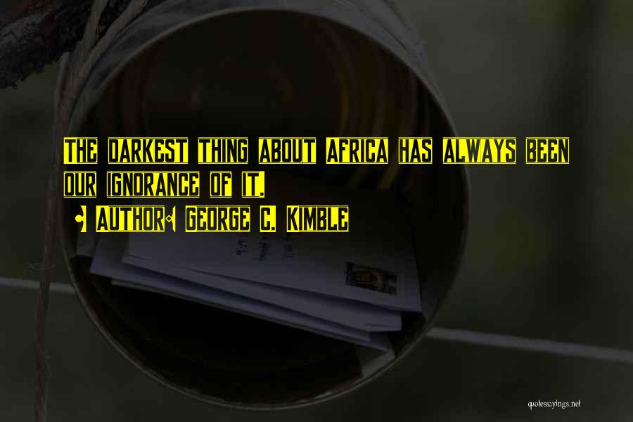 George C. Kimble Quotes: The Darkest Thing About Africa Has Always Been Our Ignorance Of It.