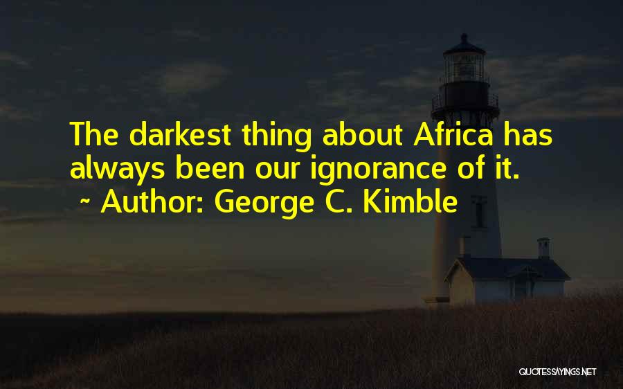 George C. Kimble Quotes: The Darkest Thing About Africa Has Always Been Our Ignorance Of It.