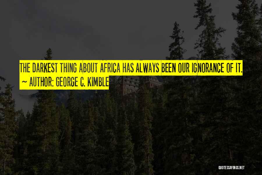 George C. Kimble Quotes: The Darkest Thing About Africa Has Always Been Our Ignorance Of It.