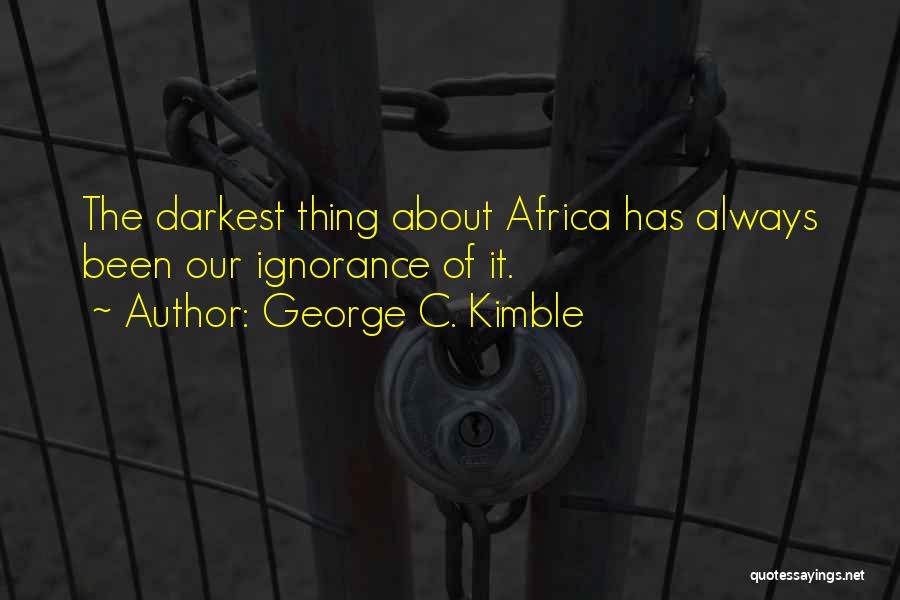 George C. Kimble Quotes: The Darkest Thing About Africa Has Always Been Our Ignorance Of It.