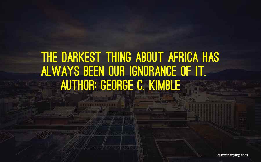 George C. Kimble Quotes: The Darkest Thing About Africa Has Always Been Our Ignorance Of It.