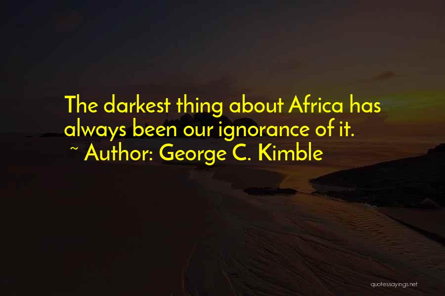 George C. Kimble Quotes: The Darkest Thing About Africa Has Always Been Our Ignorance Of It.