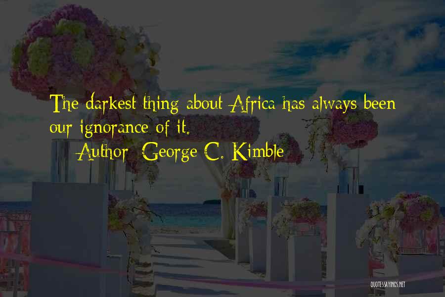 George C. Kimble Quotes: The Darkest Thing About Africa Has Always Been Our Ignorance Of It.