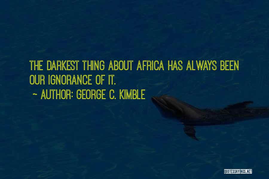 George C. Kimble Quotes: The Darkest Thing About Africa Has Always Been Our Ignorance Of It.