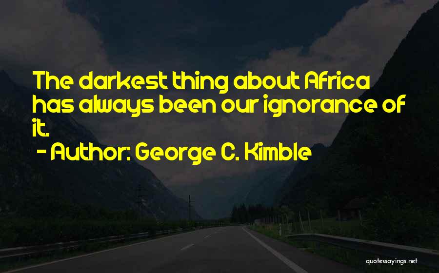 George C. Kimble Quotes: The Darkest Thing About Africa Has Always Been Our Ignorance Of It.