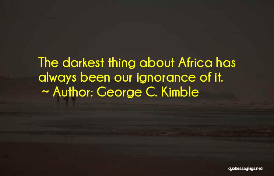 George C. Kimble Quotes: The Darkest Thing About Africa Has Always Been Our Ignorance Of It.