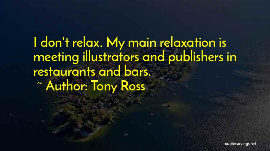 Tony Ross Quotes: I Don't Relax. My Main Relaxation Is Meeting Illustrators And Publishers In Restaurants And Bars.