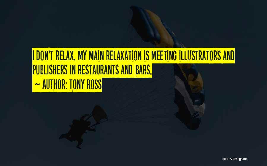 Tony Ross Quotes: I Don't Relax. My Main Relaxation Is Meeting Illustrators And Publishers In Restaurants And Bars.