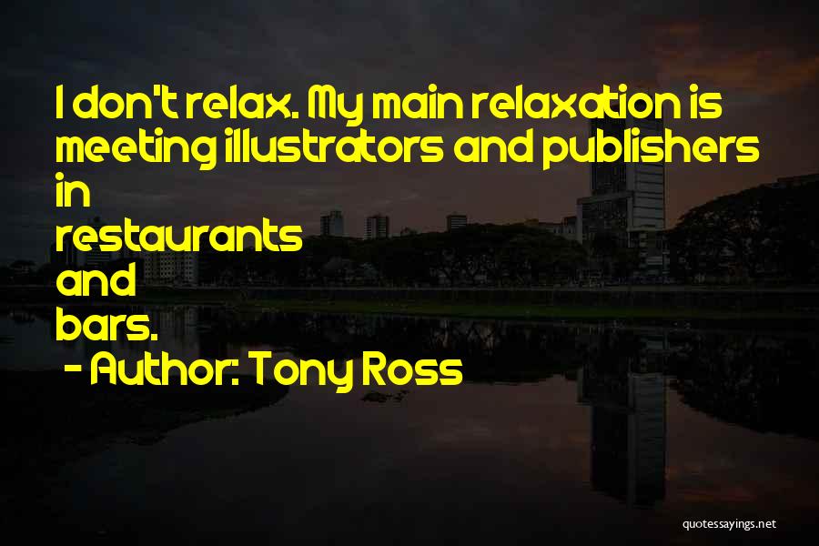 Tony Ross Quotes: I Don't Relax. My Main Relaxation Is Meeting Illustrators And Publishers In Restaurants And Bars.