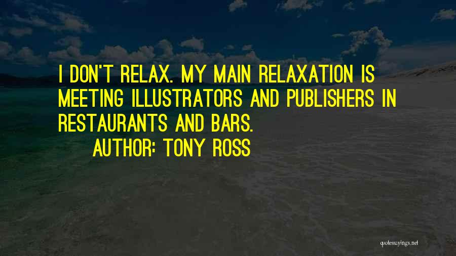 Tony Ross Quotes: I Don't Relax. My Main Relaxation Is Meeting Illustrators And Publishers In Restaurants And Bars.