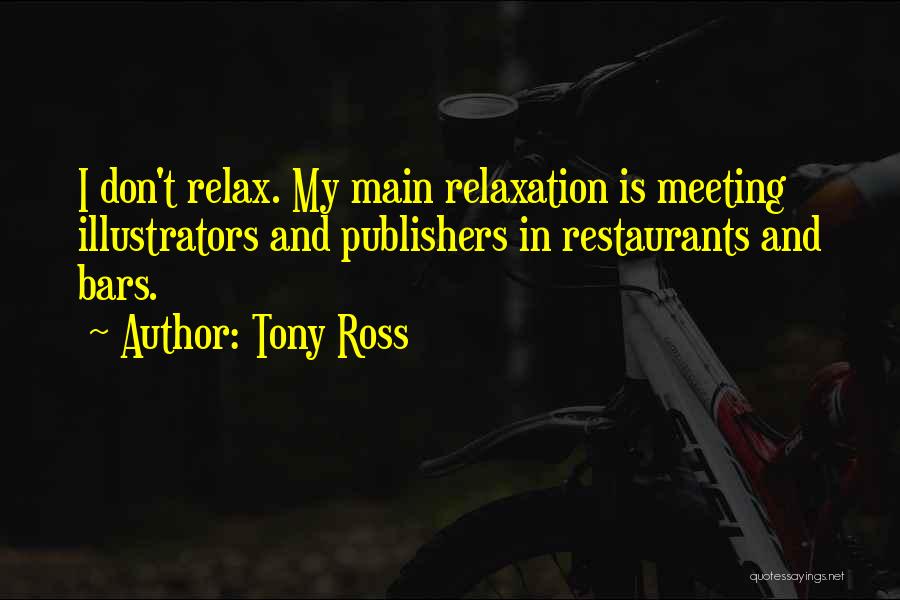 Tony Ross Quotes: I Don't Relax. My Main Relaxation Is Meeting Illustrators And Publishers In Restaurants And Bars.