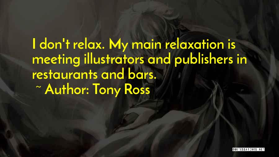 Tony Ross Quotes: I Don't Relax. My Main Relaxation Is Meeting Illustrators And Publishers In Restaurants And Bars.