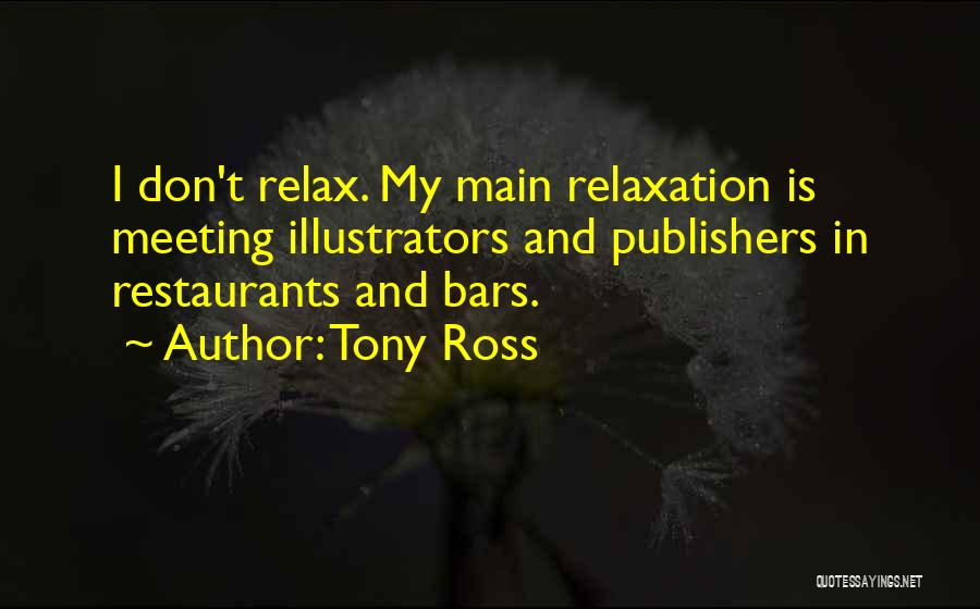 Tony Ross Quotes: I Don't Relax. My Main Relaxation Is Meeting Illustrators And Publishers In Restaurants And Bars.