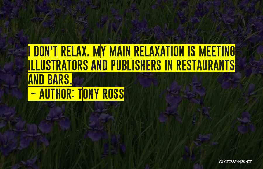 Tony Ross Quotes: I Don't Relax. My Main Relaxation Is Meeting Illustrators And Publishers In Restaurants And Bars.