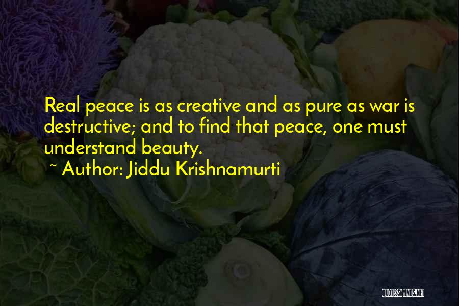 Jiddu Krishnamurti Quotes: Real Peace Is As Creative And As Pure As War Is Destructive; And To Find That Peace, One Must Understand
