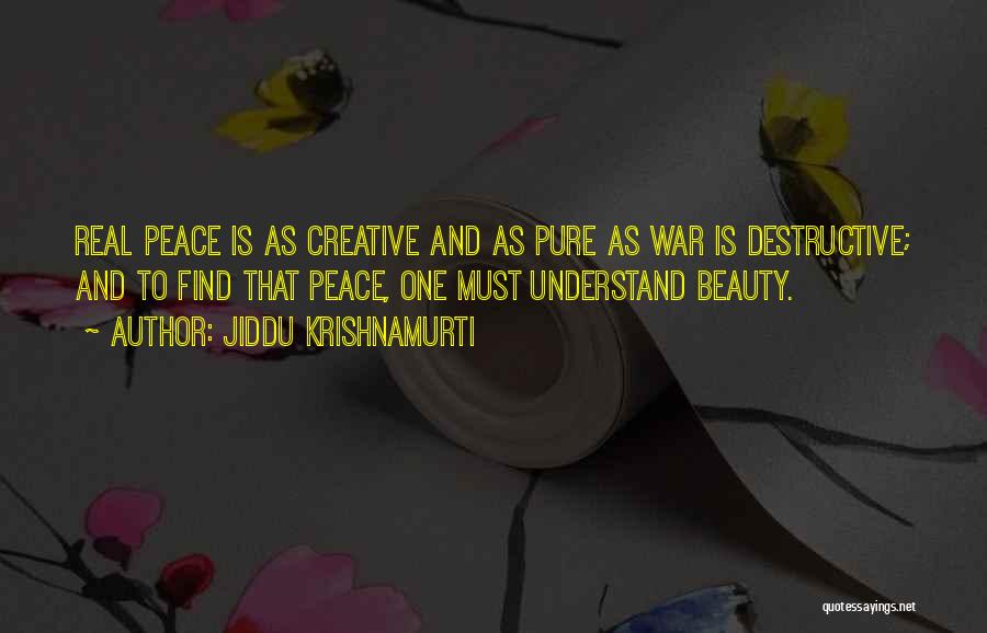 Jiddu Krishnamurti Quotes: Real Peace Is As Creative And As Pure As War Is Destructive; And To Find That Peace, One Must Understand