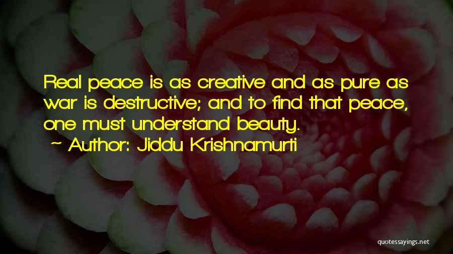 Jiddu Krishnamurti Quotes: Real Peace Is As Creative And As Pure As War Is Destructive; And To Find That Peace, One Must Understand