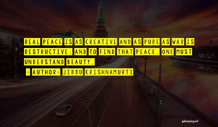 Jiddu Krishnamurti Quotes: Real Peace Is As Creative And As Pure As War Is Destructive; And To Find That Peace, One Must Understand