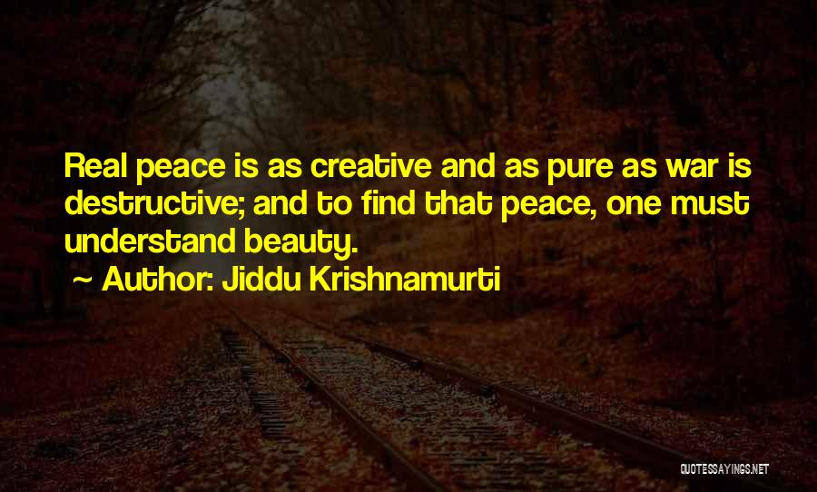 Jiddu Krishnamurti Quotes: Real Peace Is As Creative And As Pure As War Is Destructive; And To Find That Peace, One Must Understand