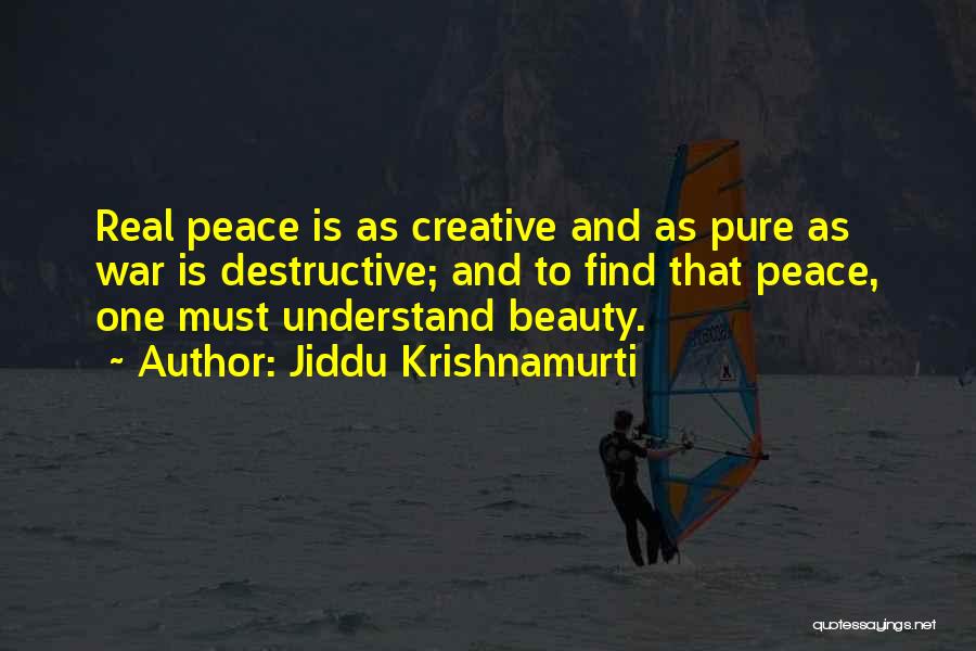 Jiddu Krishnamurti Quotes: Real Peace Is As Creative And As Pure As War Is Destructive; And To Find That Peace, One Must Understand