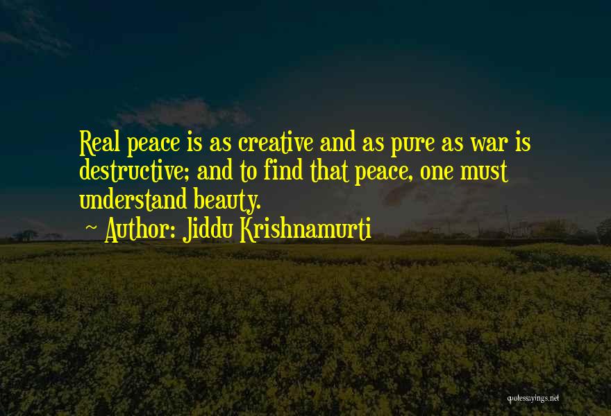 Jiddu Krishnamurti Quotes: Real Peace Is As Creative And As Pure As War Is Destructive; And To Find That Peace, One Must Understand