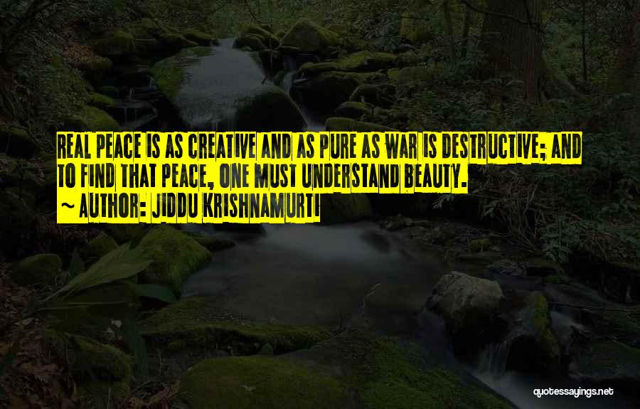 Jiddu Krishnamurti Quotes: Real Peace Is As Creative And As Pure As War Is Destructive; And To Find That Peace, One Must Understand