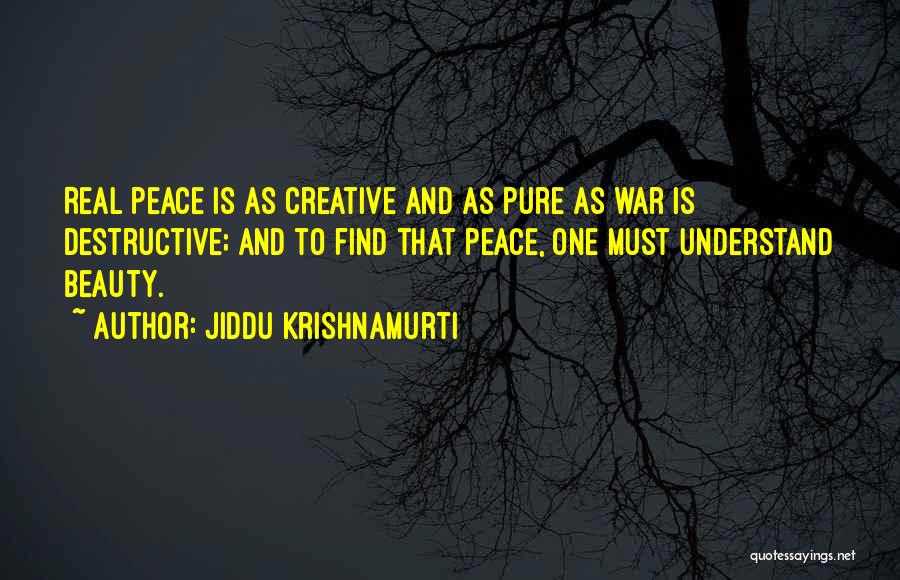 Jiddu Krishnamurti Quotes: Real Peace Is As Creative And As Pure As War Is Destructive; And To Find That Peace, One Must Understand