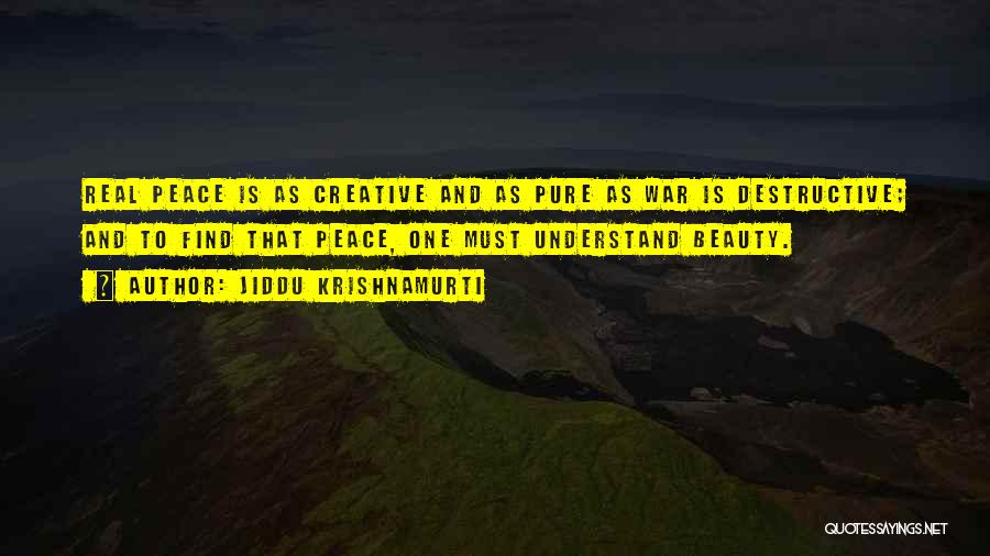 Jiddu Krishnamurti Quotes: Real Peace Is As Creative And As Pure As War Is Destructive; And To Find That Peace, One Must Understand