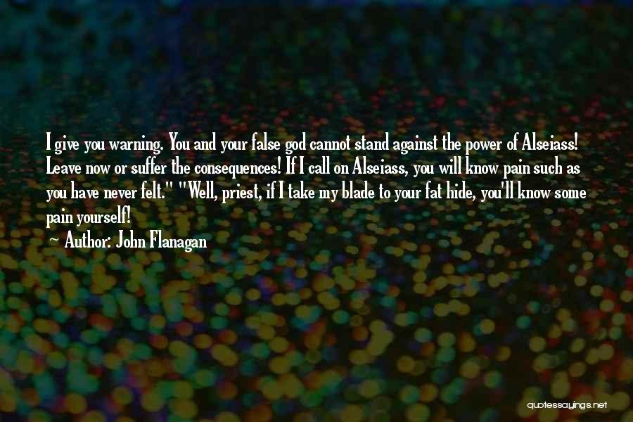 John Flanagan Quotes: I Give You Warning. You And Your False God Cannot Stand Against The Power Of Alseiass! Leave Now Or Suffer