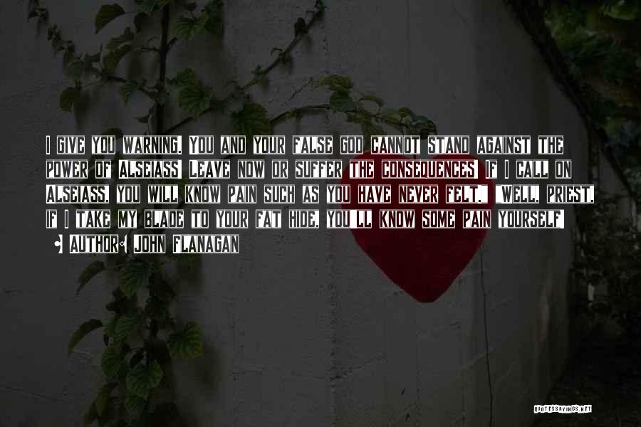 John Flanagan Quotes: I Give You Warning. You And Your False God Cannot Stand Against The Power Of Alseiass! Leave Now Or Suffer