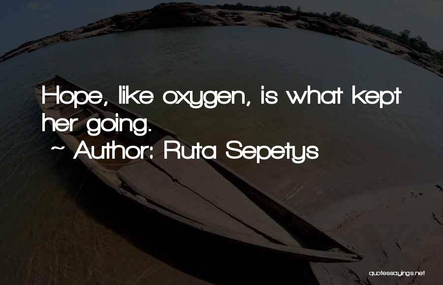 Ruta Sepetys Quotes: Hope, Like Oxygen, Is What Kept Her Going.