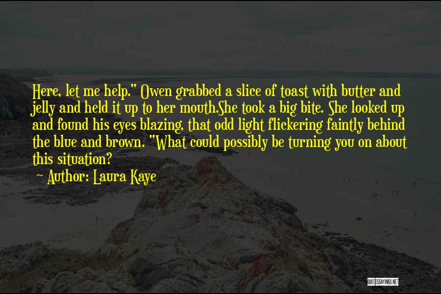 Laura Kaye Quotes: Here, Let Me Help. Owen Grabbed A Slice Of Toast With Butter And Jelly And Held It Up To Her
