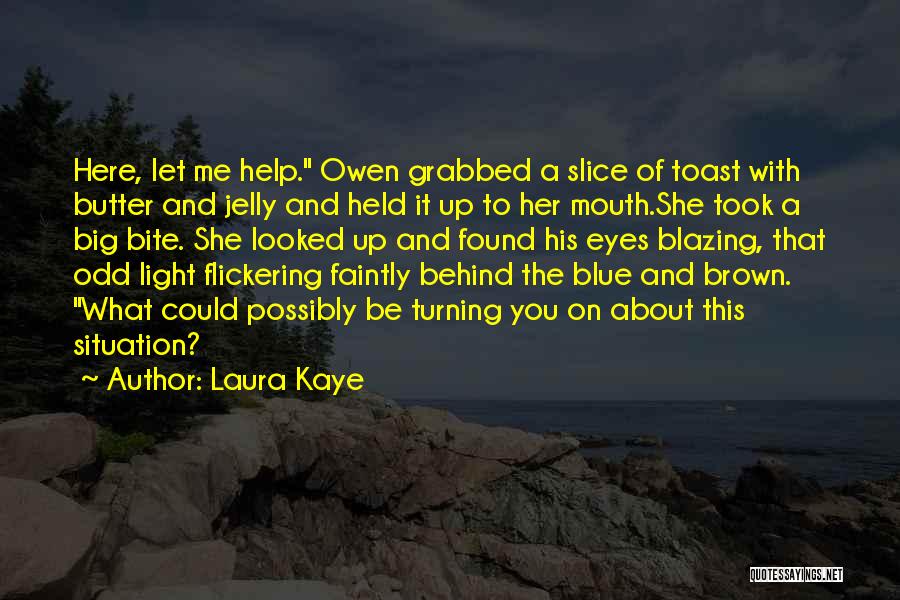 Laura Kaye Quotes: Here, Let Me Help. Owen Grabbed A Slice Of Toast With Butter And Jelly And Held It Up To Her