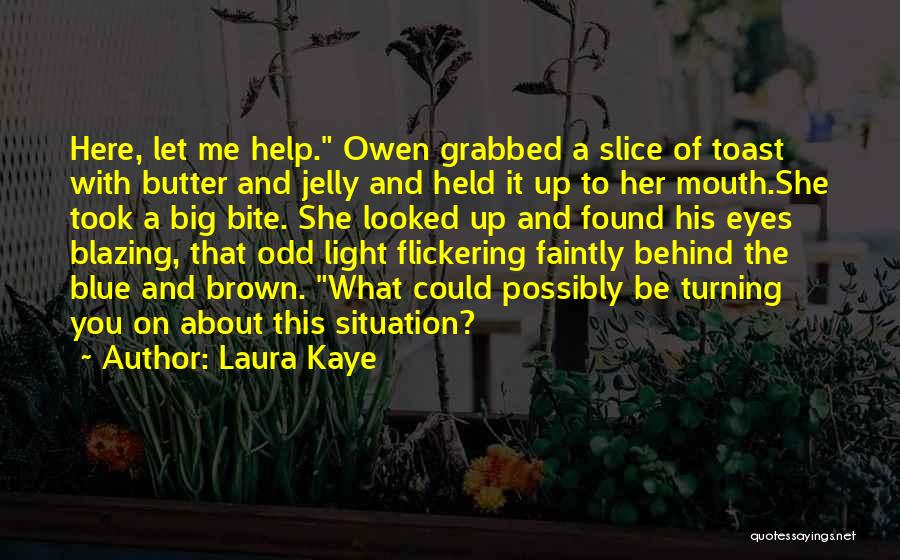 Laura Kaye Quotes: Here, Let Me Help. Owen Grabbed A Slice Of Toast With Butter And Jelly And Held It Up To Her