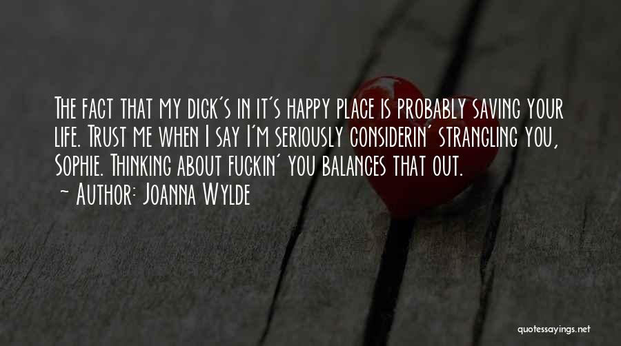 Joanna Wylde Quotes: The Fact That My Dick's In It's Happy Place Is Probably Saving Your Life. Trust Me When I Say I'm