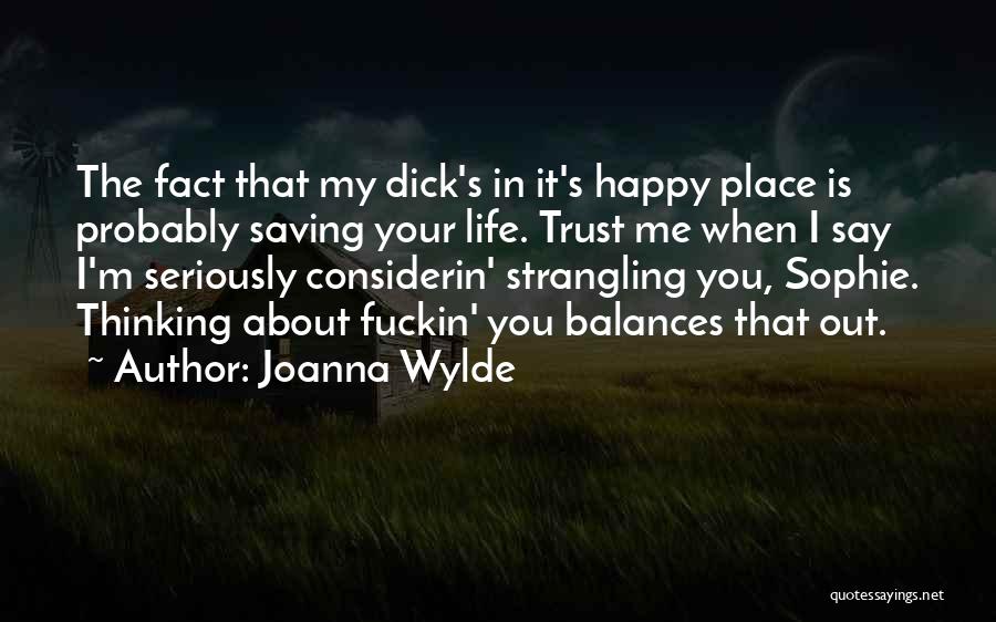 Joanna Wylde Quotes: The Fact That My Dick's In It's Happy Place Is Probably Saving Your Life. Trust Me When I Say I'm