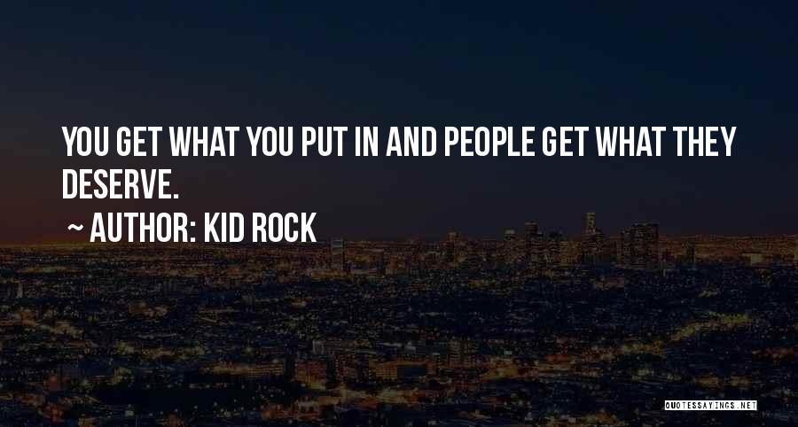 Kid Rock Quotes: You Get What You Put In And People Get What They Deserve.