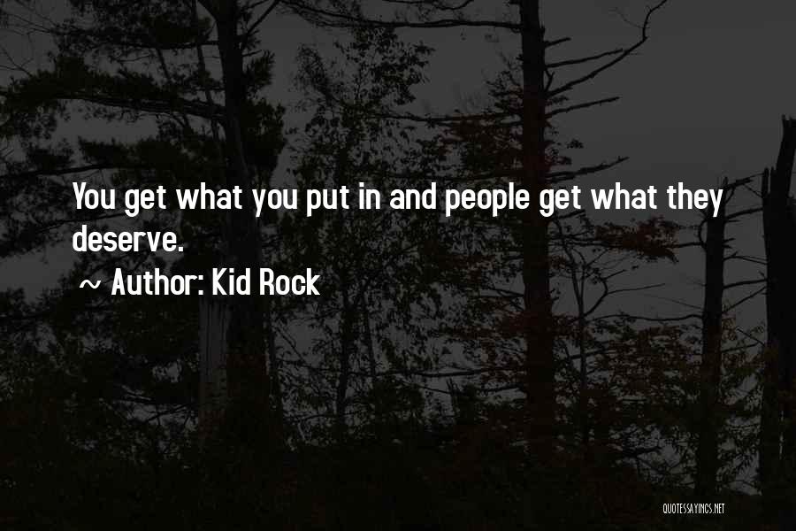 Kid Rock Quotes: You Get What You Put In And People Get What They Deserve.