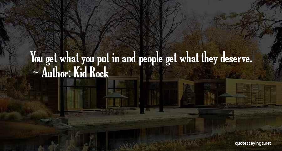 Kid Rock Quotes: You Get What You Put In And People Get What They Deserve.