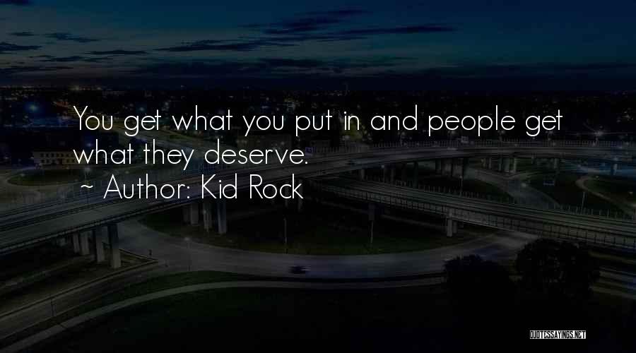 Kid Rock Quotes: You Get What You Put In And People Get What They Deserve.