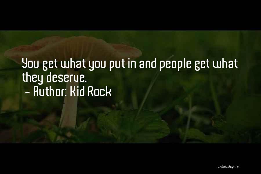 Kid Rock Quotes: You Get What You Put In And People Get What They Deserve.