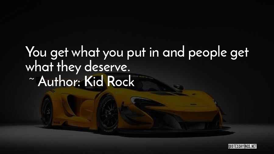 Kid Rock Quotes: You Get What You Put In And People Get What They Deserve.