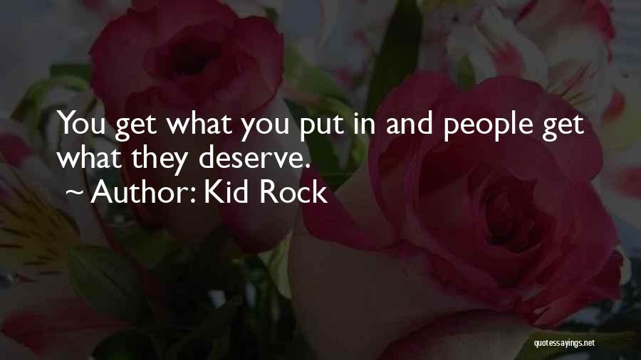 Kid Rock Quotes: You Get What You Put In And People Get What They Deserve.