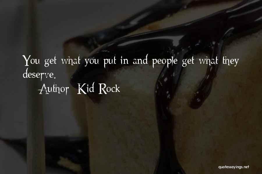 Kid Rock Quotes: You Get What You Put In And People Get What They Deserve.