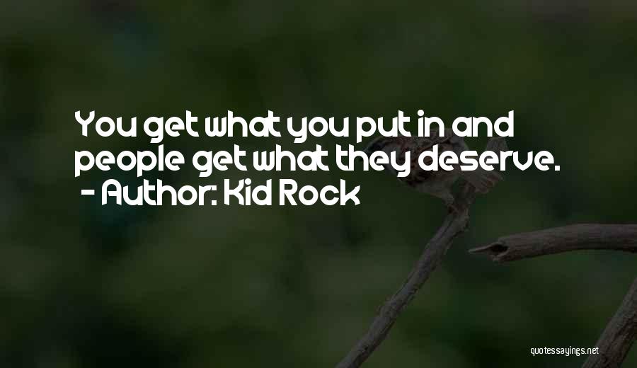 Kid Rock Quotes: You Get What You Put In And People Get What They Deserve.