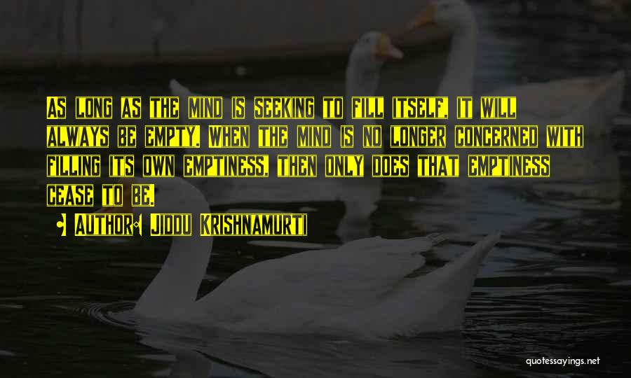 Jiddu Krishnamurti Quotes: As Long As The Mind Is Seeking To Fill Itself, It Will Always Be Empty. When The Mind Is No