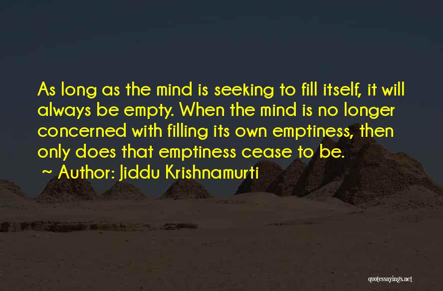 Jiddu Krishnamurti Quotes: As Long As The Mind Is Seeking To Fill Itself, It Will Always Be Empty. When The Mind Is No