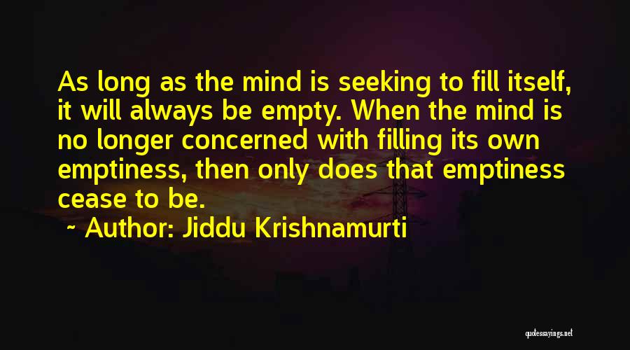Jiddu Krishnamurti Quotes: As Long As The Mind Is Seeking To Fill Itself, It Will Always Be Empty. When The Mind Is No