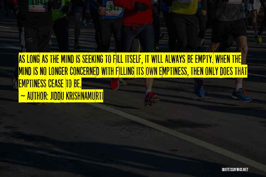 Jiddu Krishnamurti Quotes: As Long As The Mind Is Seeking To Fill Itself, It Will Always Be Empty. When The Mind Is No