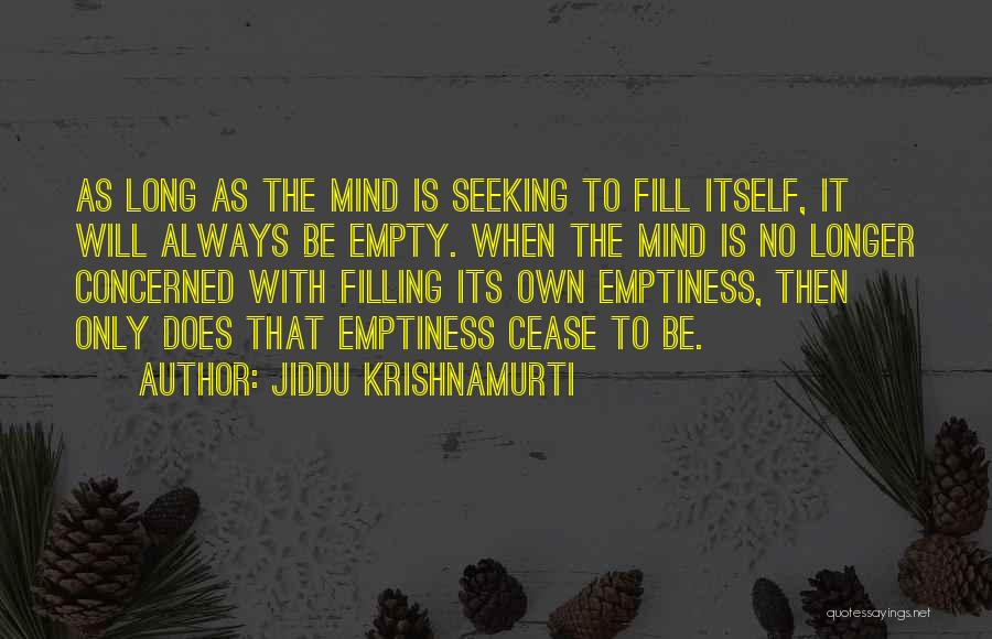 Jiddu Krishnamurti Quotes: As Long As The Mind Is Seeking To Fill Itself, It Will Always Be Empty. When The Mind Is No
